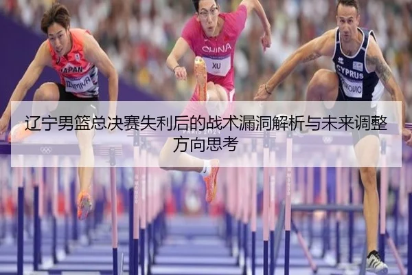 辽宁男篮总决赛失利后的战术漏洞解析与未来调整方向思考